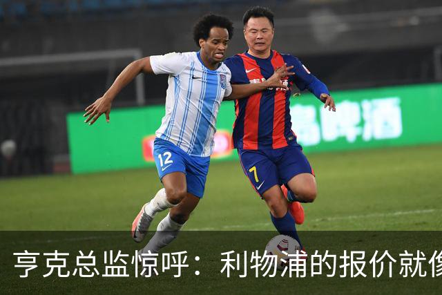 亨克总监惊呼：利物浦的报价就像闪电，简直让我瞠目结舌！