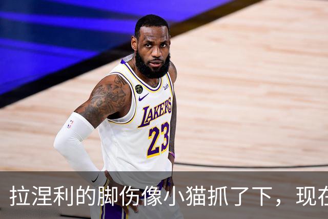 拉涅利的脚伤像小猫抓了下，现在打算放肆蹦跶！