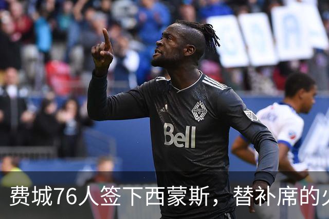 费城76人签下西蒙斯，替补席的火力如同加了特斯拉充电器