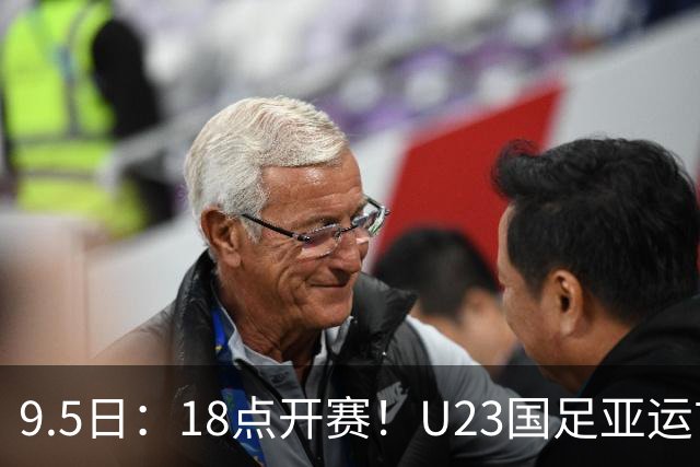 9.5日：18点开赛！U23国足亚运首战打响，输球大概率难出线，下班饭点就能看直播